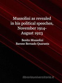 Ebook Mussolini as revealed in his political speeches, November 1914-August 1923 di Benito Mussolini, Barone Bernardo Quaranta di San Severino edito da Librorium Editions