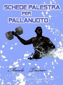 Ebook Schede Palestra per Pallanuoto di Muscle Trainer edito da Muscle Trainer