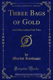 Ebook Three Bags of Gold di Murkot Kunhappa edito da Forgotten Books