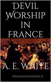 Ebook Devil Worship in France di Arthur Edward Waite edito da Books on Demand