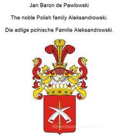 Ebook The noble Polish family Aleksandrowski. Die adlige polnische Familie Aleksandrowski. di Jan Baron von Pawlowski edito da Books on Demand