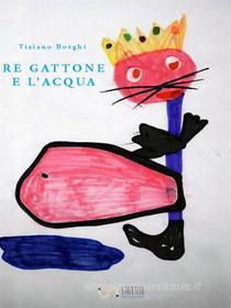 Ebook Re Gattone e l'acqua di Tiziano Borghi edito da Tiziano Borghi