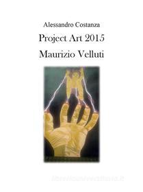 Ebook Project Art 2015 - Maurizio Velluti di Alessandro Costanza edito da Youcanprint