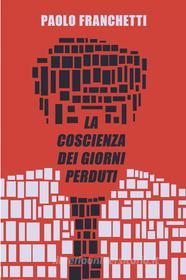 Ebook La coscienza dei giorni perduti di Franchetti Paolo edito da ilmiolibro self publishing