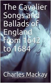 Ebook The Cavalier Songs and Ballads of England from 1642 to 1684 di Charles Mackay edito da iOnlineShopping.com