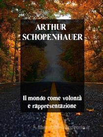 Ebook Il mondo come volontà e rappresentazione di Arthur Schopenhauer edito da Bauer Books
