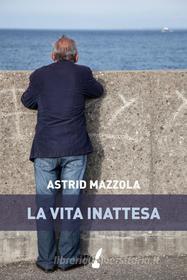Ebook La vita inattesa di Astrid Mazzola edito da Io Scrittore