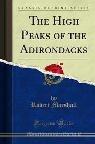 Ebook The High Peaks of the Adirondacks di Robert Marshall edito da Forgotten Books