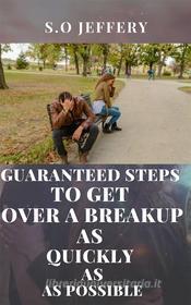 Ebook Guaranteed Steps to Get Over a Break-up As Quickly As Possible di S.O Jeffery edito da S.O Jeffery