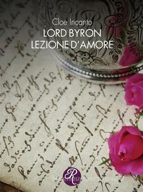 Ebook Lord Byron. Lezione d’amore di Cloe Incanto edito da Edizioni del Loggione