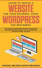 Ebook Learn to Design a Website for Your Business, Using WordPress for Beginners di Michael Nelson, David Ezeanaka edito da Michael Nelson & David Ezeanaka