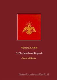 Ebook A. Pike: Morals and Dogma I. di Werner J. Kraftsik edito da Books on Demand