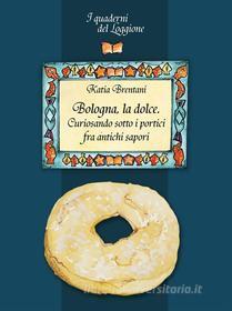 Ebook Bologna la dolce. Curiosando sotto i portici tra antichi sapori di Katia Brentani edito da Edizioni del Loggione