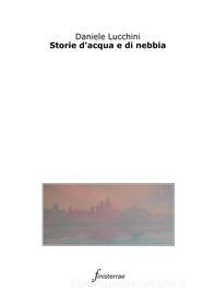 Ebook Storie d&apos;acqua e di nebbia di Daniele Lucchini edito da Finisterrae