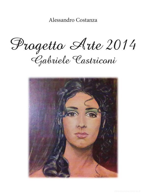 Ebook Progetto Arte 2014 – Gabriele Castriconi di Alessandro Costanza edito da Youcanprint