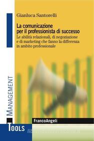 Ebook La comunicazione per il professionista di successo. di Gianluca Santorelli edito da Franco Angeli Edizioni