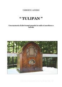Ebook Tulipan. Una memoria d'altri tempi di quando la radio si ascoltava a valvole di Umberto Aondio edito da Youcanprint