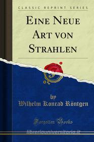 Ebook Eine Neue Art von Strahlen di Wilhelm Konrad Röntgen edito da Forgotten Books