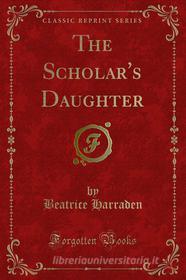 Ebook The Scholar's Daughter di Beatrice Harraden edito da Forgotten Books