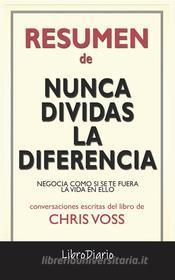 Ebook Nunca Dividas La Diferencia: Negocia Como Si Se Te Fuera La Vida En Ello de Chris Voss: Conversaciones Escritas di LibroDiario edito da LibroDiario