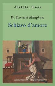 Ebook Schiavo d'amore di W. Somerset Maugham edito da Adelphi