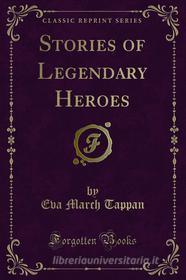 Ebook Stories of Legendary Heroes di Eva March Tappan edito da Forgotten Books