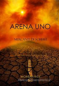 Ebook Arena Uno: Mercanti Di Schiavi (Libro #1 Della Trilogia Della Sopravvivenza) di Morgan Rice edito da Lukeman Literary Management