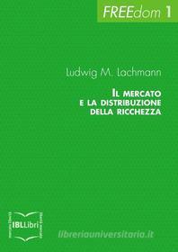 Ebook Il mercato e la distribuzione della ricchezza di M. Lachmann Ludwig edito da IBL Libri