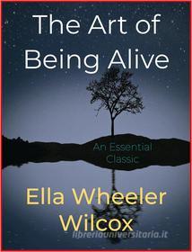 Ebook The Art of Being Alive di Ella Wheeler Wilcox edito da Andura Publishing