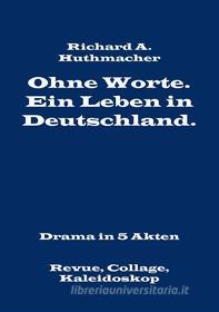 Ebook Ohne Worte. Ein Leben in Deutschland. Drama in 5 Akten di Richard A. Huthmacher edito da Books on Demand