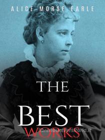 Ebook Alice Morse Earle: The Best Works di Alice Morse Earle edito da JustinH