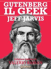 Ebook Gutenberg il Geek. Il primo imprenditore tecnologico della storia e il Santo Patrono della Silicon Valley di Jeff Jarvis, a cura di Valerio Bassan edito da goWare