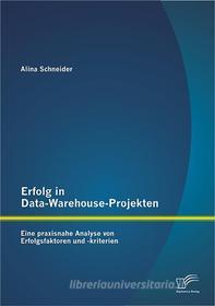 Ebook Erfolg in Data-Warehouse-Projekten: Eine praxisnahe Analyse von Erfolgsfaktoren und -kriterien di Alina Schneider edito da Diplomica Verlag