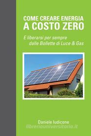 Ebook Come creare energia a costo zero e liberarsi per sempre delle bollette di luce e gas di Daniele Iudicone edito da & MyBook