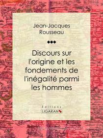 Ebook Discours sur l'origine et les fondements de l'inégalité parmi les hommes di Jean, Jacques Rousseau, Ligaran edito da Ligaran