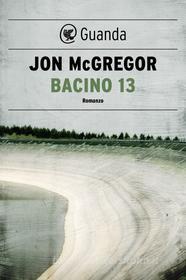 Ebook Bacino 13 di Jon McGregor edito da Guanda