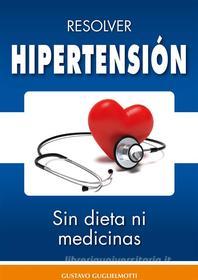 Ebook Hipertensión  - resolver sin dieta y sin medicinas di Gustavo Guglielmotti edito da Gustavo Guglielmotti