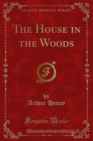 Ebook The House in the Woods di Arthur Henry edito da Forgotten Books