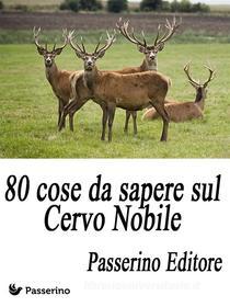 Ebook 80 cose da sapere sul Cervo Nobile di Passerino Editore edito da Passerino