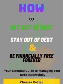 Ebook How to Get Out of Debt, Stay Out of Debt and Be Financially Free Forever di Clarissa Valdez edito da Salvage Books