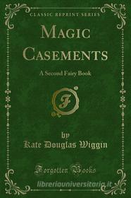 Ebook Magic Casements di Kate Douglas Wiggin, Nora Archibald Smith edito da Forgotten Books