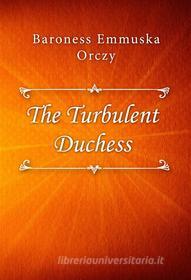 Ebook The Turbulent Duchess di Baroness Emmuska Orczy edito da Classica Libris
