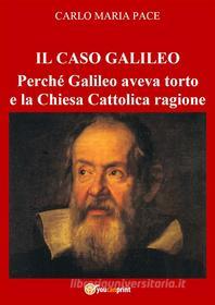 Ebook IL CASO GALILEO: Perché Galileo aveva torto e la Chiesa Cattolica ragione di Carlo Maria Pace edito da Youcanprint