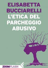 Ebook L'etica del parcheggio abusivo di Elisabetta Bucciarelli edito da Zoom Feltrinelli
