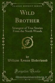 Ebook Wild Brother di William Lyman Underwood edito da Forgotten Books