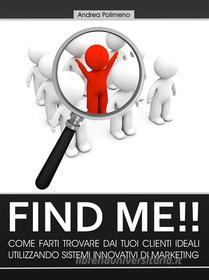 Ebook Find Me!! Come farti trovare dai tuoi clienti ideali utilizzando sistemi innovativi di marketing di Andrea Polimeno edito da Andrea Polimeno