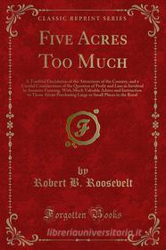 Ebook Five Acres Too Much di Robert B. Roosevelt edito da Forgotten Books