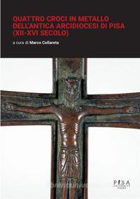 Ebook Quattro croci in metallo dell'antica arcidiocesi di Pisa (XII-XVI secolo) di Marco Collareta edito da Pisa University Press