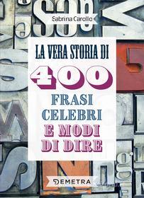 Ebook La vera storia di 400 frasi celebri e modi di dire di Carollo Sabrina edito da Demetra