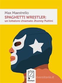 Ebook Spaghetti wrestler: un lottatore chiamato Jhonny Puttini di Max Maestrello edito da Zandegù